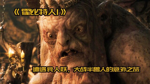 偶遇食人妖,激战半兽人,史诗级魔幻巨作《霍比特人之意外之旅》