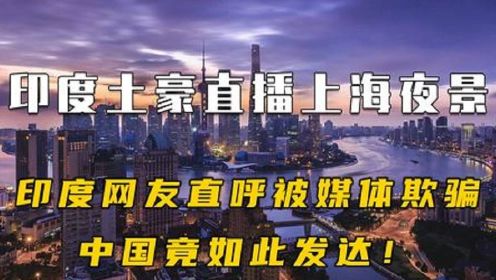 印度土豪直播上海夜景,印度网友直呼被媒体欺骗:中国竟如此发达！