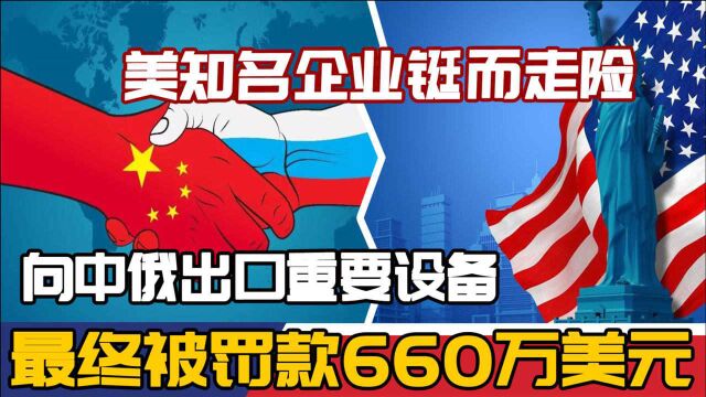 美知名企业铤而走险,向中俄出口重要设备,最终被罚款660万美元