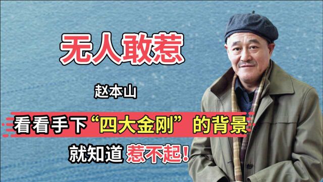 赵本山为何无人敢惹?看看手下“四大金刚”的背景,就知道惹不起