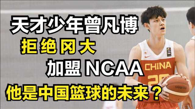 天才少年曾凡博,拒绝冈大加盟NCAA,他是中国篮球的未来?