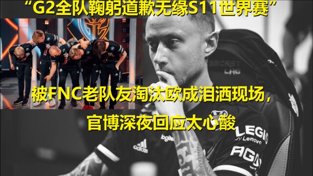 “G2全队鞠躬道歉无缘S11”被FNC淘汰欧成泪洒现场,官博回应太心酸