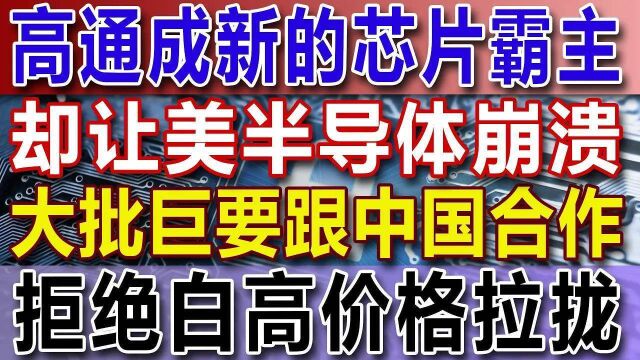 高通成新的芯片霸主,却让美半导体崩溃,大批企业要跟中国合作,拒绝白宫价格拉拢