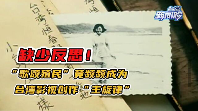 缺少反思!“歌颂殖民”频频成为台湾影视创作“主旋律”