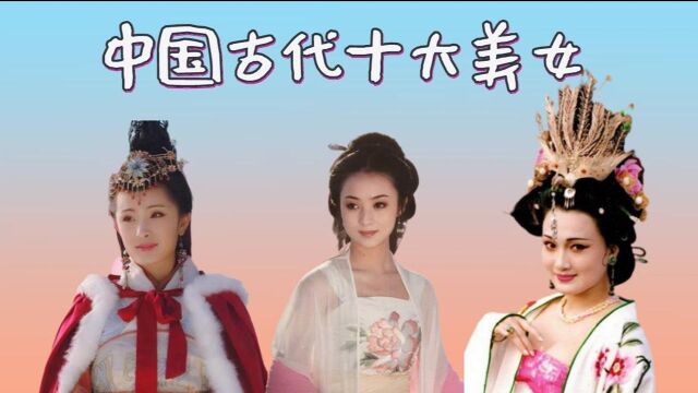 中国古代十大美女排行,王昭君垫底,貂蝉屈居后五,第一倾国倾城当之无愧