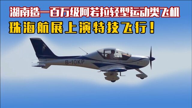 湖南造一百万级“阿若拉”轻型运动类飞机,珠海航展上演特技飞行!