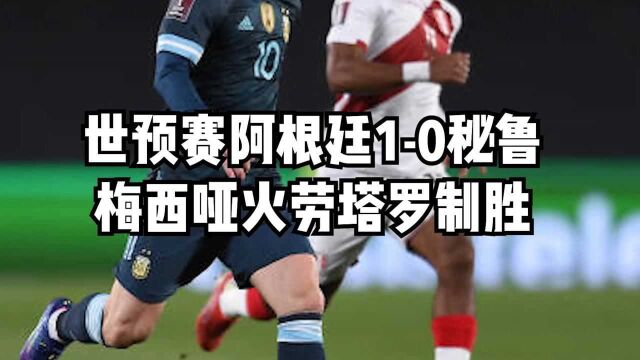 世预赛阿根廷10 梅西哑火劳塔罗制胜阿根廷7胜4平延续不败,梅西哑火,劳塔罗头槌破门制胜;秘鲁罚丢点球错失扳平良机.