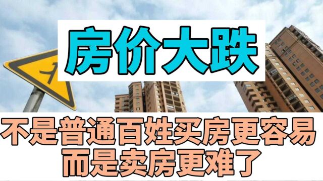 房价大跌,不是普通百姓买房更容易,而是卖房更难了