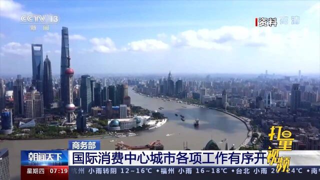 定位准确,特色鲜明!商务部:国际消费中心城市各项工作有序开展