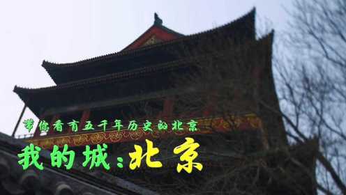 纪录片《我的城：北京》五千年文明古城，五千年历史记忆，带你看不一样的北京！