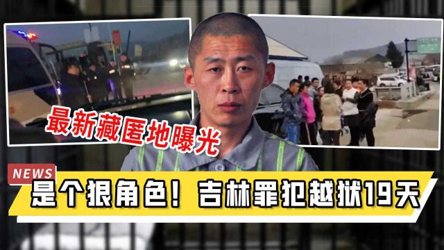 是个狠角色!吉林罪犯越狱19天,最新藏匿地曝光,警方搜捕