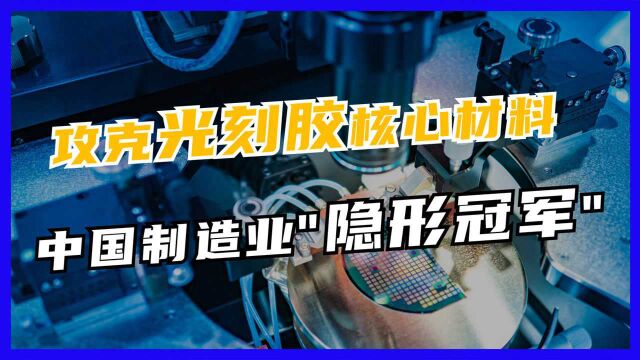 中国制造业隐形冠军,攻克光刻胶核心材料,打破困境夺得全球第一