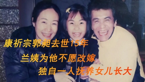 康祈宗郭昶去世15年，兰姨为他不愿改嫁，独自一人抚养女儿长大