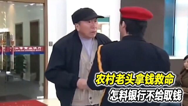 农村老头拿钱救命,不料银行不给取钱,一亮身份可把行长吓坏了