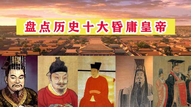 盘点中国历史十大昏君,宋徽宗排名倒数,第一你绝对想不到