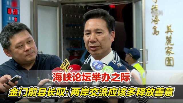 海峡论坛举办之际,金门前县长叹:两岸交流应该多释放善意