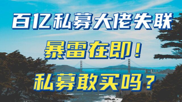 百亿私募大佬网传被拘,所管百亿资金暴雷在即?私募还能买吗?