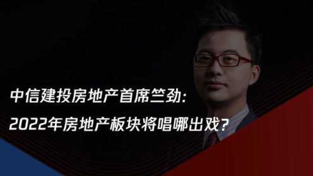 对话首席|中信建投房地产首席竺劲:2022年房地产板块将唱哪出戏?