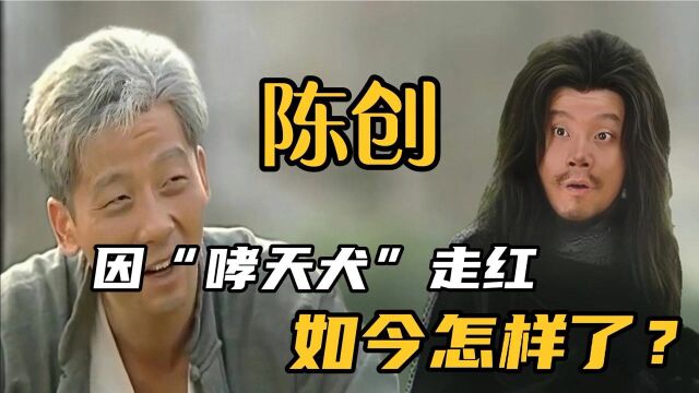 陈创:因“哮天犬”走红,受张国立提携,离婚后,如今怎样了?