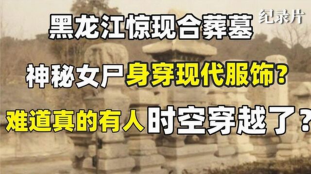 黑龙江老汉挖出古墓,墓中女尸却身穿现代衣服,穿越者真的存在吗#好片推荐官#