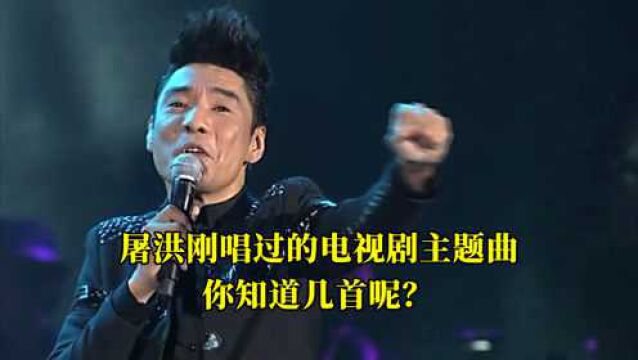 原来这些电视剧主题曲,都是屠洪刚唱的,这些歌你听过几首呢