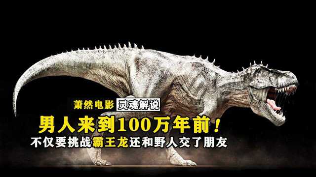 男人来到100万年前,竟和野人做起了朋友!