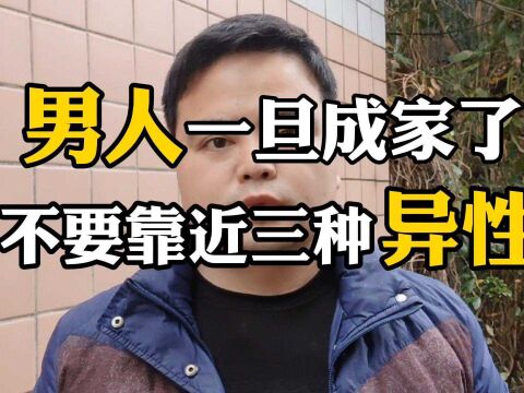 男人一旦成家,就不要再靠近这三种异性,要不然家庭不稳定