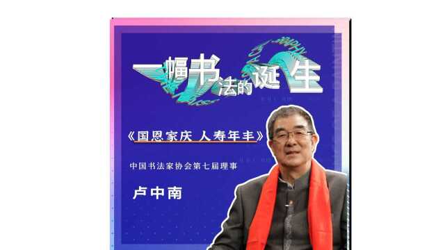 《一幅书法的诞生》卢中南——国恩家庆 人寿年丰