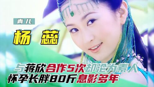 杨蕊：和蒋欣合作5部戏的“最美仙女”，因怀孕长胖80斤息影多年