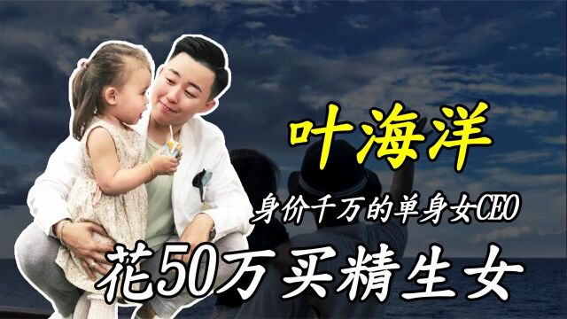 叶海洋:身价千万的单身女CEO,花50万买精生女,如今过得怎样?