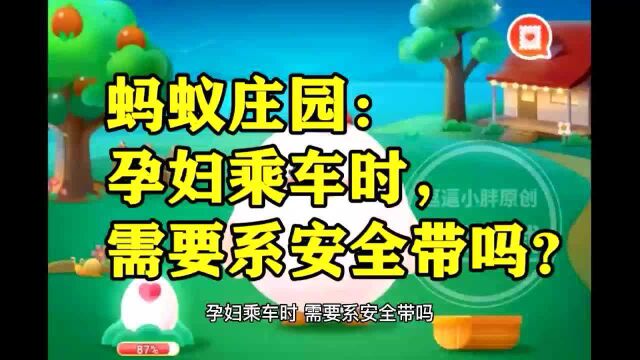 孕妇乘车时,需要系安全带吗?蚂蚁庄园答案