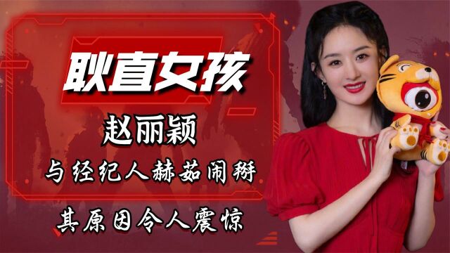 赵丽颖:因耿直多次上热搜,与经纪人赫茹闹掰,其原因令人震惊