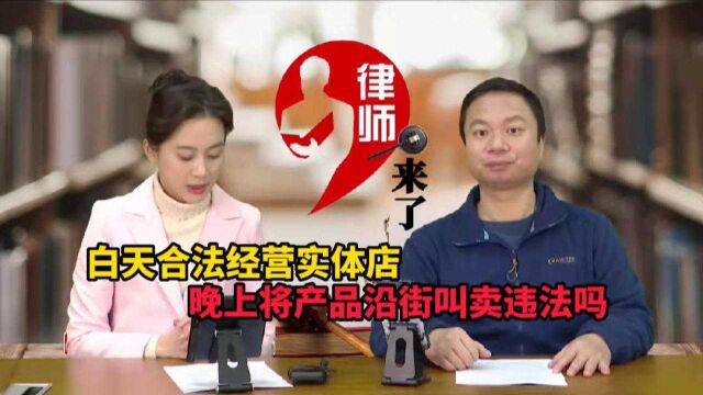 白天合法经营实体店,晚上将产品沿街叫卖违法吗