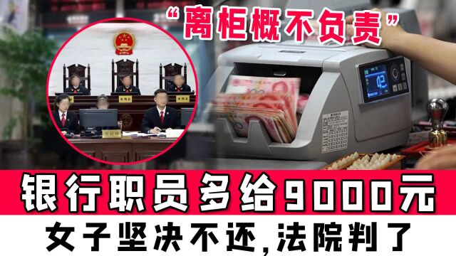 银行职员多给9000元,女子坚决不还,称“离柜概不负责”,法院判了