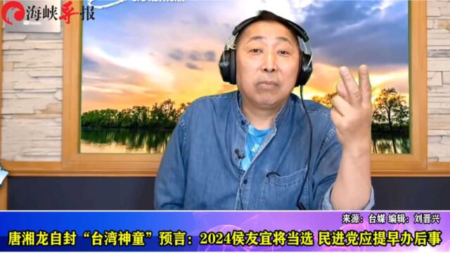 唐湘龙自封“台湾神童”预言:2024侯友宜将当选,民进党应提早办后事