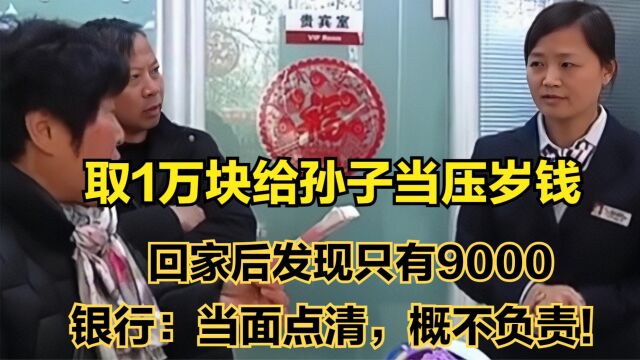 取1万块给孙子发压岁钱,回家后只有9000,银行:当面点清!(三)