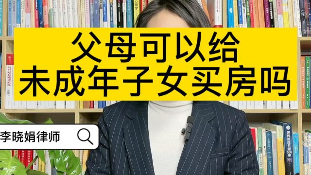 婚姻财产咨询律师:父母可以给自己还未成年的孩子买房吗?