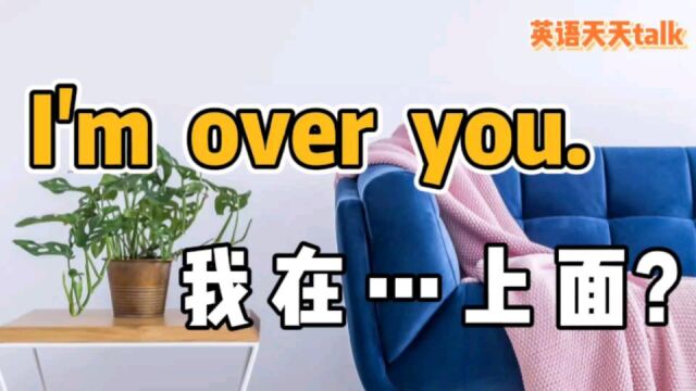 英语“I'm over you”,翻译成“我在上面”,老外笑喷了