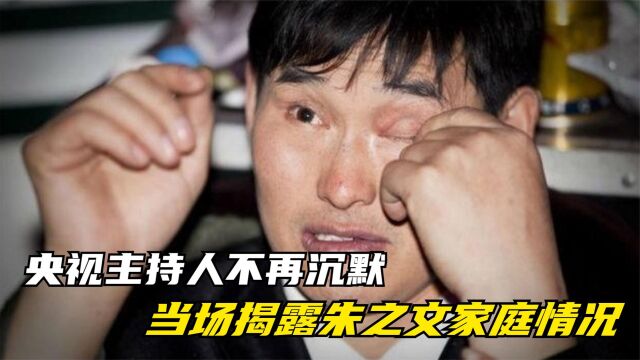 央视主持人不再沉默,当场揭露朱之文家庭情况