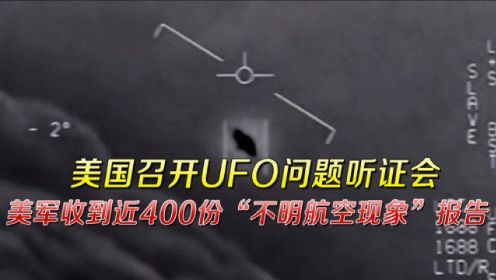 美国召开UFO问题听证会，美军收到近400份“不明航空现象”报告
