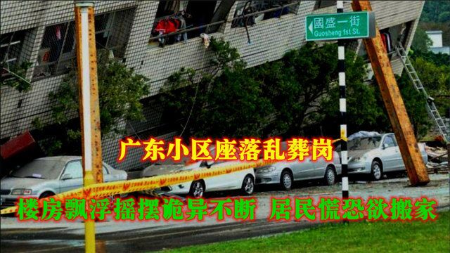 广东小区座落乱葬岗,随后楼房飘浮摇摆诡异不断,居民慌恐欲搬家