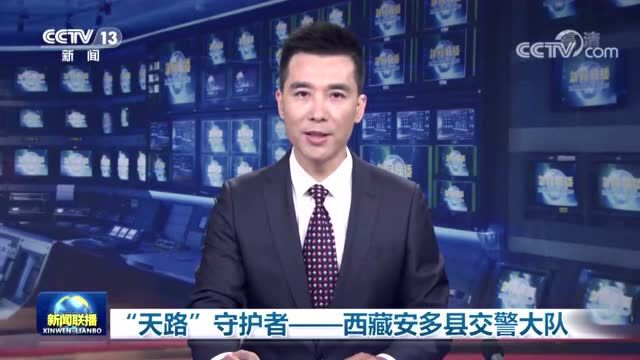 【践行总要求 致敬公安英雄】《新闻联播》:“天路”守护者——西藏安多县交警大队