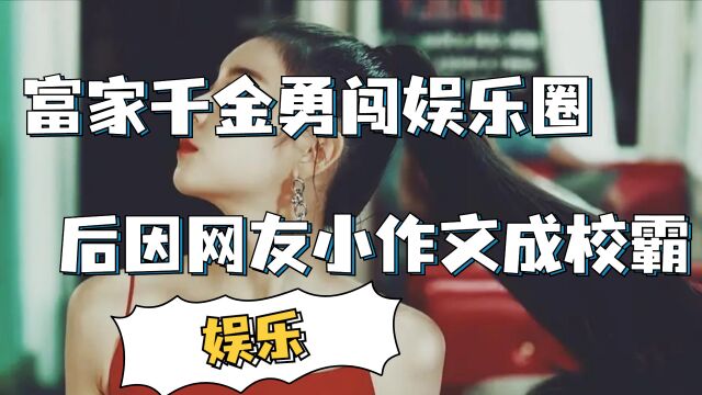 富家千金勇闯娱乐圈,后因网友小作文成校霸