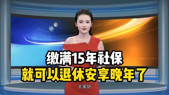 缴满15年社保,就可以退休安享晚年了?