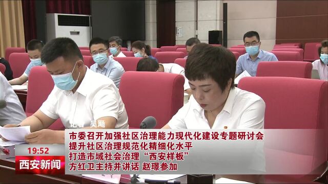 市委召开加强社区治理能力现代化建设专题研讨会 提升社区治理规范化精细化水平 打造市域社会治理“西安样板”