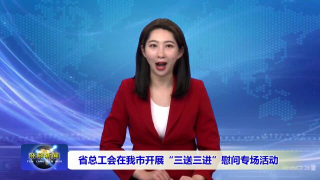 省总工会在我市开展“三送三进”慰问专场活动