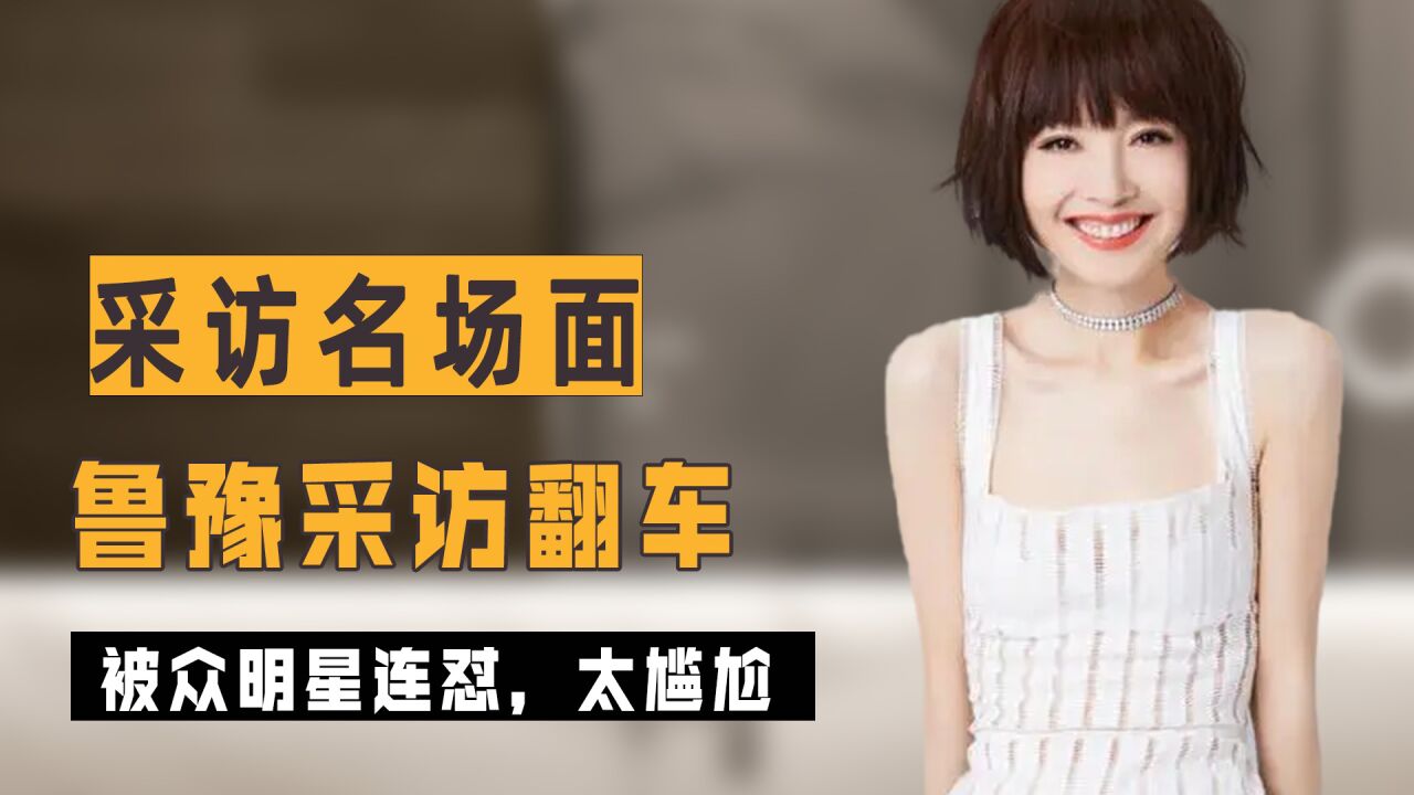 鲁豫采访翻车名场面,被众明星连怼,瞬间哑口无言,太尴尬了_腾讯视频