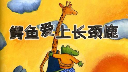 小琦绘本故事：鳄鱼爱上长颈鹿