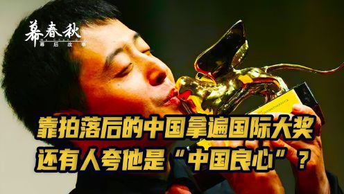 靠拍落后的中国拿遍国际大奖，还有人夸他是“中国良心”？