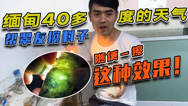 缅甸40多度的天气帮翠友擦料子,随便一擦就出这种效果!